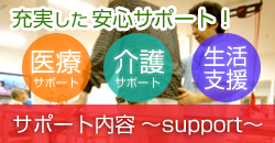 充実した安心サポート「医療・介護・生活支援」サポート内容～support～