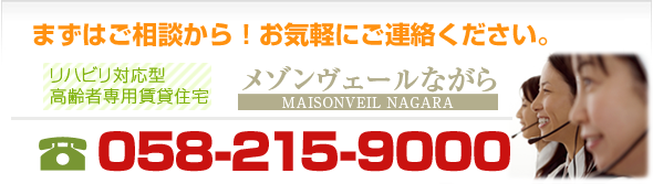 まずはご相談から！お気軽にご連絡ください。「リハビリ対応型高齢者専用賃貸住宅」メゾンヴェールながら　TEL.058-215-9000